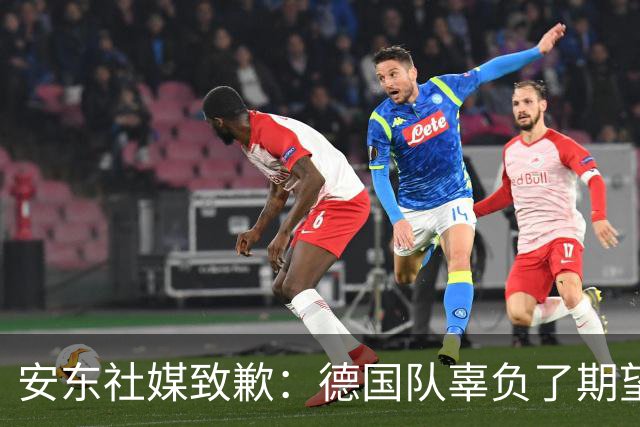 安东社媒致歉：德国队辜负了期望 球迷们完全有理由失望和愤怒