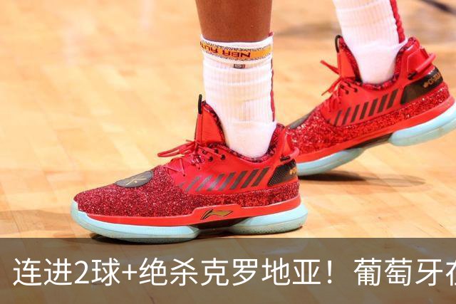 连进2球+绝杀克罗地亚！葡萄牙在逆境中展露球队底蕴