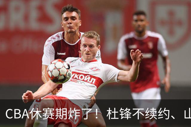 CBA休赛期炸了！杜锋不续约、山东抢王岚嵚、潘江下课？三颗雷同一周爆
